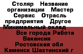 Столяр › Название организации ­ Мастер Сервис › Отрасль предприятия ­ Другое › Минимальный оклад ­ 50 000 - Все города Работа » Вакансии   . Ростовская обл.,Каменск-Шахтинский г.